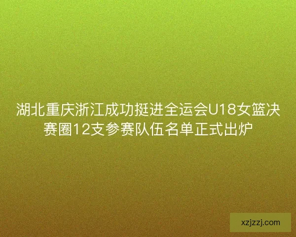 湖北重庆浙江成功挺进全运会U18女篮决赛圈12支参赛队伍名单正式出炉