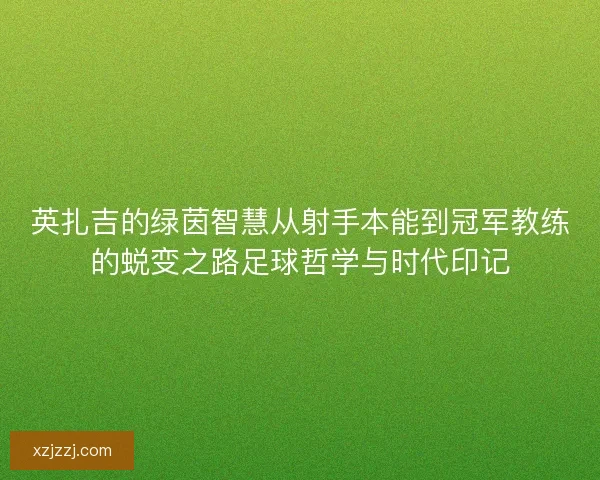 英扎吉的绿茵智慧从射手本能到冠军教练的蜕变之路足球哲学与时代印记 英扎吉的绿茵智慧从射手本能到冠军教练的蜕变之路足球哲学与时代印记