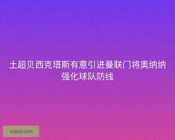 土超贝西克塔斯有意引进曼联门将奥纳纳强化球队防线 土超贝西克塔斯有意引进曼联门将奥纳纳强化球队防线