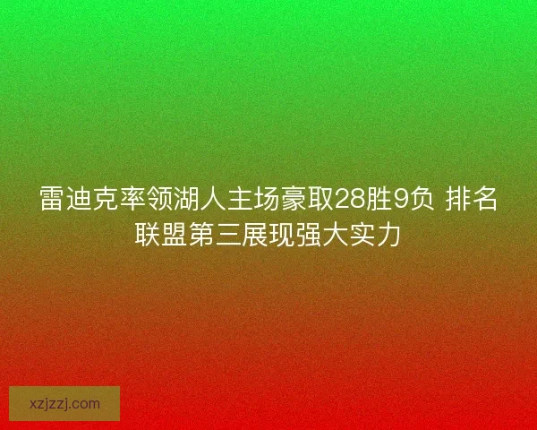 雷迪克率领湖人主场豪取28胜9负 排名联盟第三展现强大实力 雷迪克率领湖人主场豪取28胜9负 排名联盟第三展现强大实力