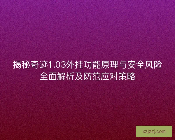 揭秘奇迹1.03外挂功能原理与安全风险全面解析及防范应对策略 揭秘奇迹1.03外挂功能原理与安全风险全面解析及防范应对策略